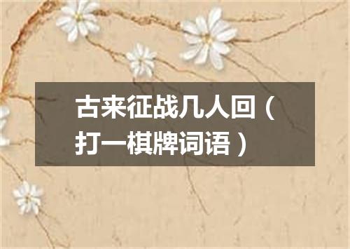 古来征战几人回（打一棋牌词语）