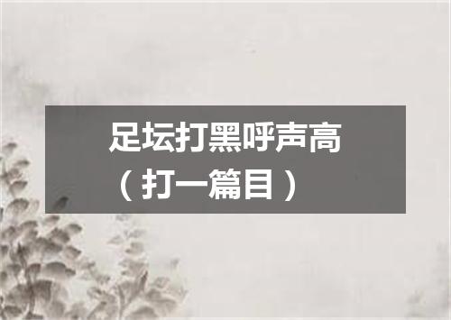 足坛打黑呼声高（打一篇目）