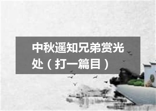 中秋遥知兄弟赏光处（打一篇目）