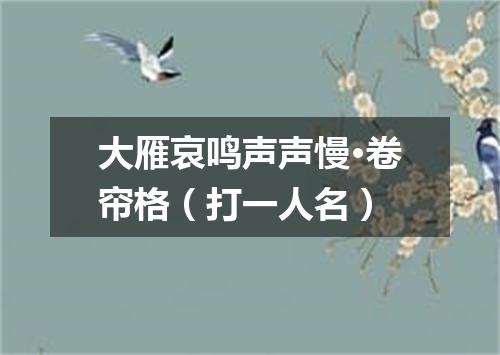 大雁哀鸣声声慢·卷帘格（打一人名）