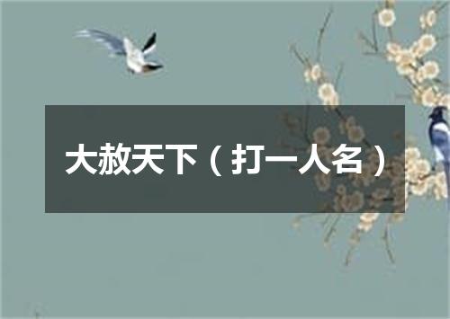 大赦天下（打一人名）