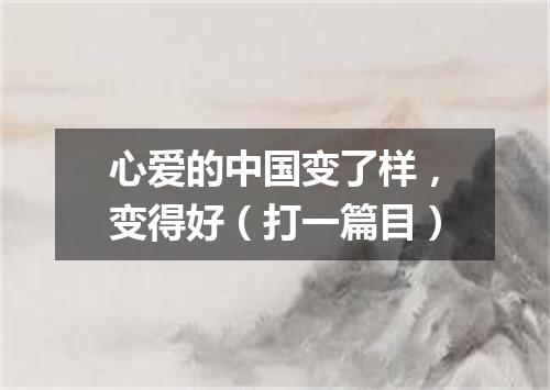 心爱的中国变了样，变得好（打一篇目）