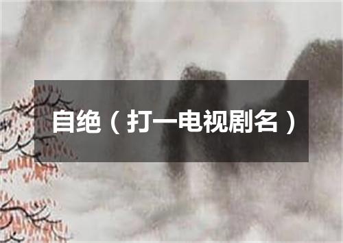 自绝（打一电视剧名）