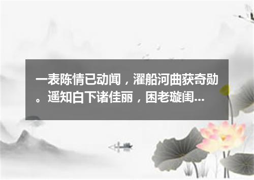 一表陈情已动闻，濯船河曲获奇勋。遥知白下诸佳丽，困老璇闺九九春。（打一篇目）