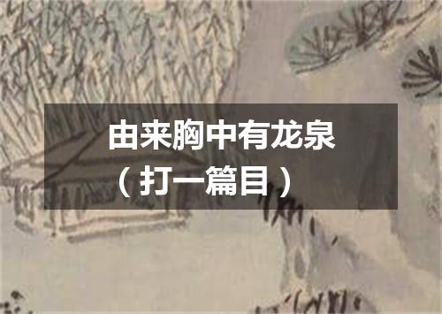 由来胸中有龙泉（打一篇目）