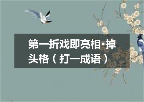 第一折戏即亮相·掉头格（打一成语）