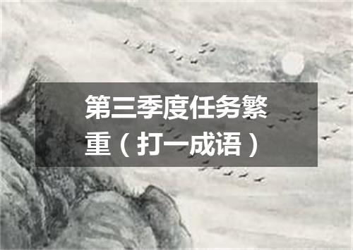 第三季度任务繁重（打一成语）