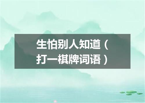 生怕别人知道（打一棋牌词语）