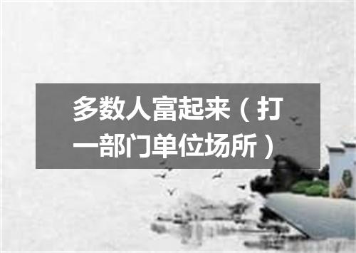 多数人富起来（打一部门单位场所）