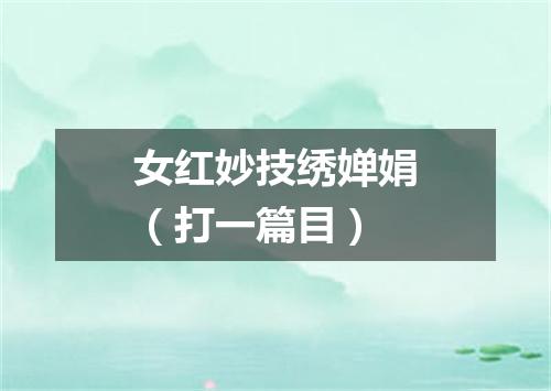 女红妙技绣婵娟（打一篇目）