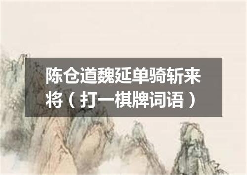 陈仓道魏延单骑斩来将（打一棋牌词语）