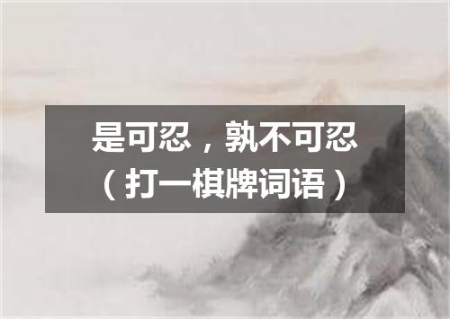 是可忍，孰不可忍（打一棋牌词语）