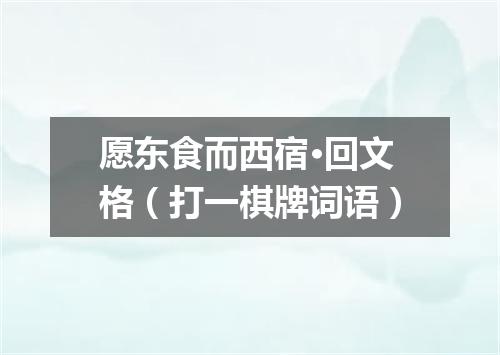 愿东食而西宿·回文格（打一棋牌词语）