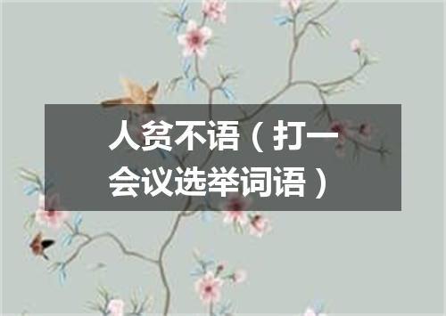 人贫不语（打一会议选举词语）