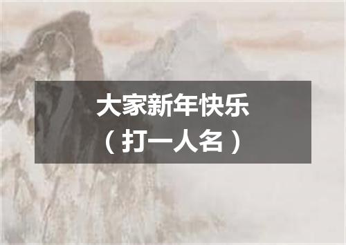 大家新年快乐（打一人名）