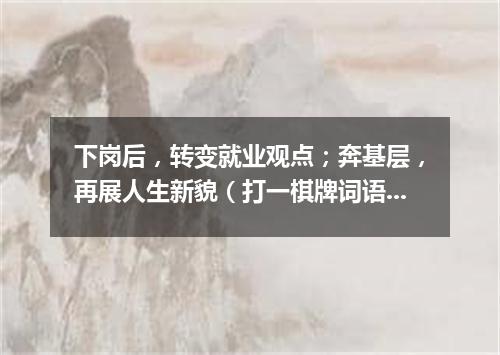 下岗后，转变就业观点；奔基层，再展人生新貌（打一棋牌词语）