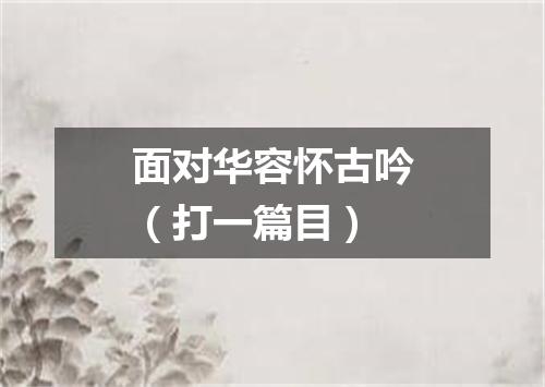 面对华容怀古吟（打一篇目）