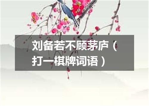 刘备若不顾茅庐（打一棋牌词语）