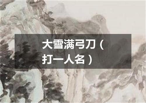 大雪满弓刀（打一人名）