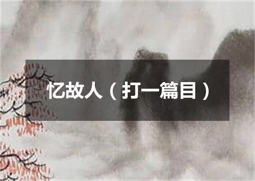 忆故人（打一篇目）