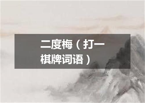 二度梅（打一棋牌词语）
