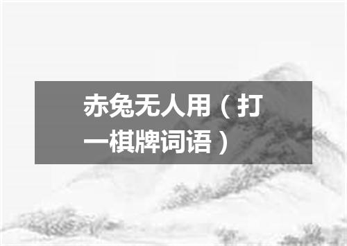赤兔无人用（打一棋牌词语）