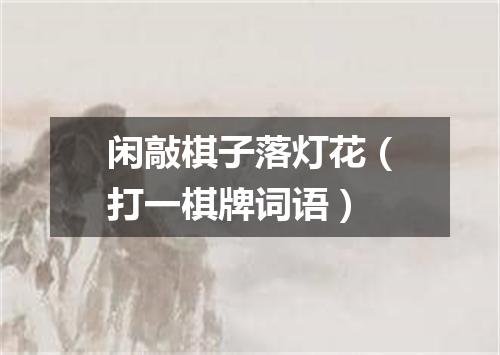 闲敲棋子落灯花（打一棋牌词语）