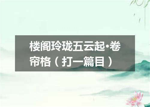 楼阁玲珑五云起·卷帘格（打一篇目）