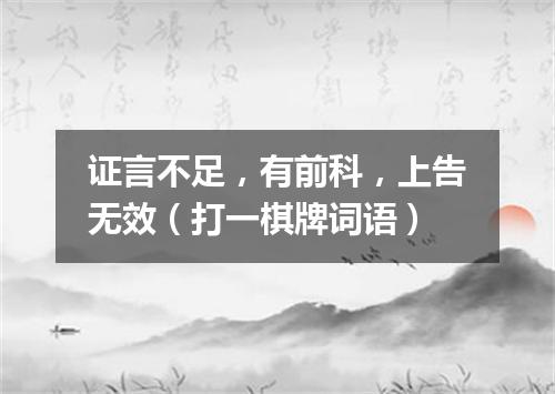 证言不足，有前科，上告无效（打一棋牌词语）