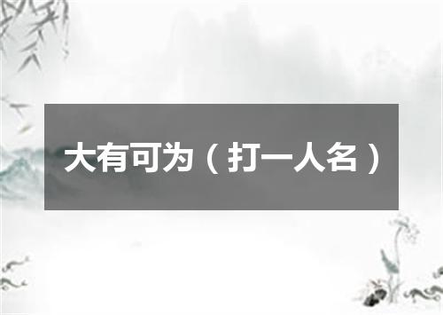 大有可为（打一人名）