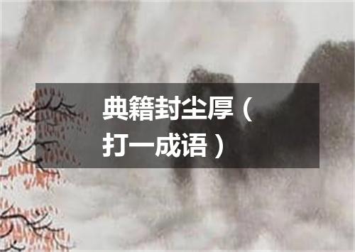 典籍封尘厚（打一成语）