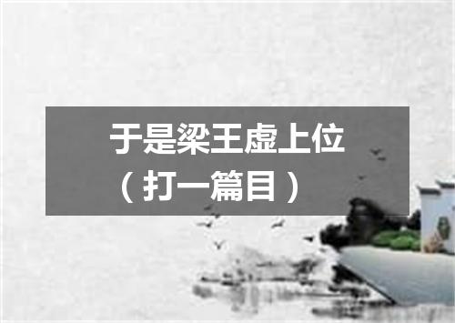 于是梁王虚上位（打一篇目）