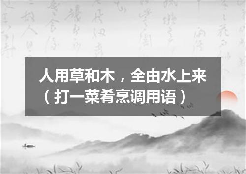 人用草和木，全由水上来（打一菜肴烹调用语）