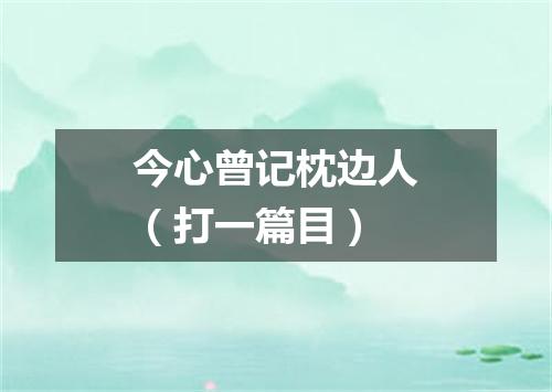 今心曾记枕边人（打一篇目）