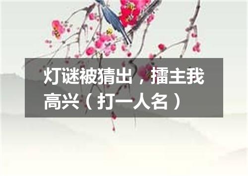 灯谜被猜出，擂主我高兴（打一人名）
