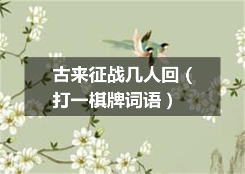 古来征战几人回（打一棋牌词语）