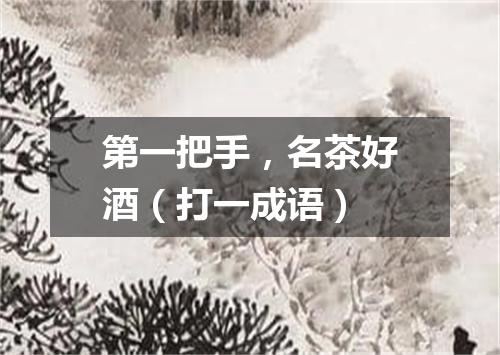 第一把手，名茶好酒（打一成语）