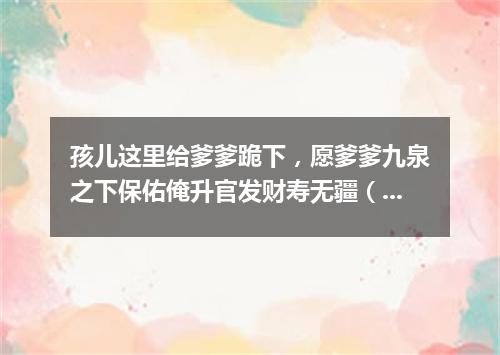 孩儿这里给爹爹跪下，愿爹爹九泉之下保佑俺升官发财寿无疆（打一棋牌词语）