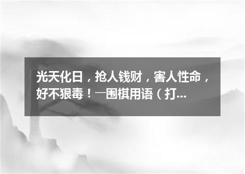 光天化日，抢人钱财，害人性命，好不狠毒！――围棋用语（打一棋牌词语）