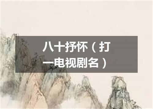 八十抒怀（打一电视剧名）