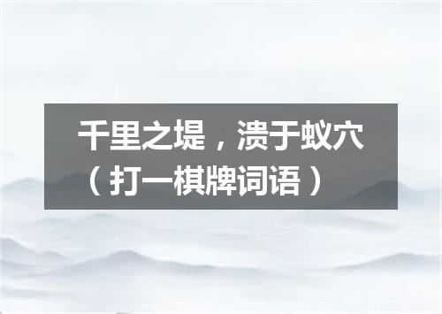 千里之堤，溃于蚁穴（打一棋牌词语）