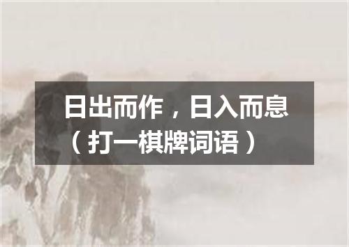 日出而作，日入而息（打一棋牌词语）