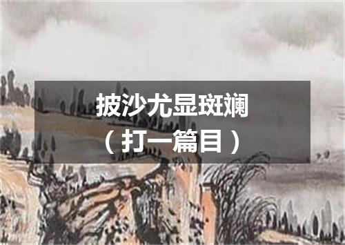 披沙尤显斑斓（打一篇目）
