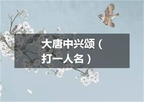 大唐中兴颂（打一人名）