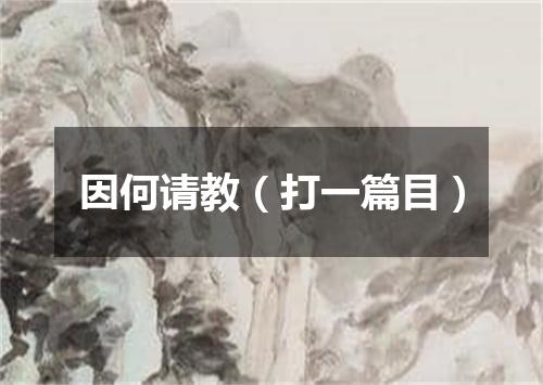 因何请教（打一篇目）