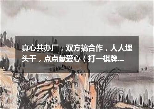 真心共办厂，双方搞合作，人人埋头干，点点献爱心（打一棋牌词语）