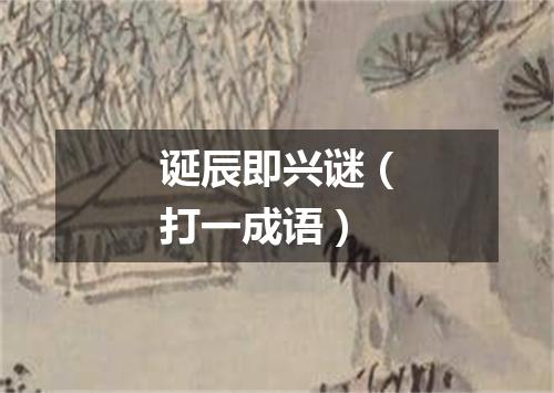 诞辰即兴谜（打一成语）