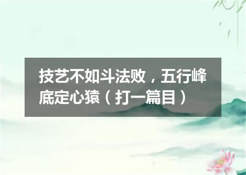 技艺不如斗法败，五行峰底定心猿（打一篇目）