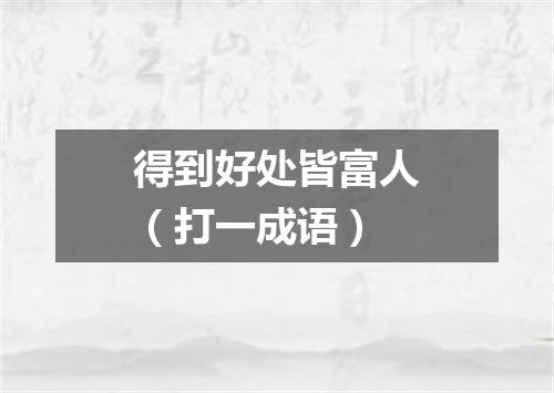 得到好处皆富人（打一成语）