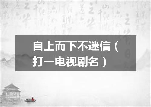 自上而下不迷信（打一电视剧名）